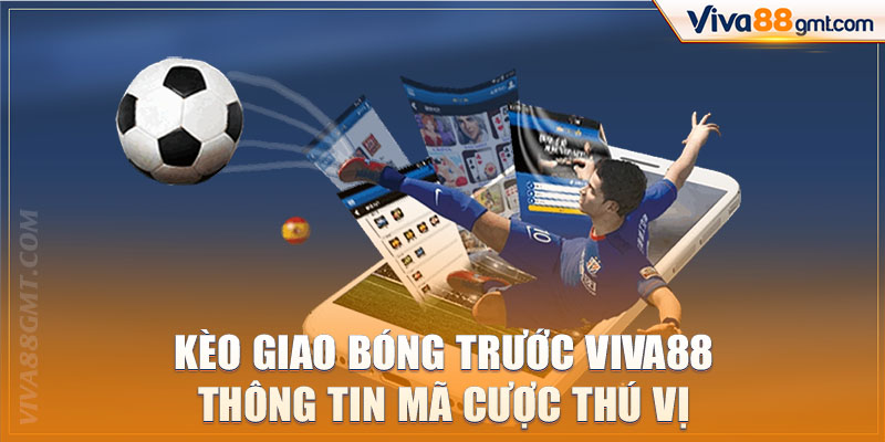 Kèo Giao Bóng Trước Viva88 | Thông Tin Mã Cược Thú Vị - SPINRIVO96
