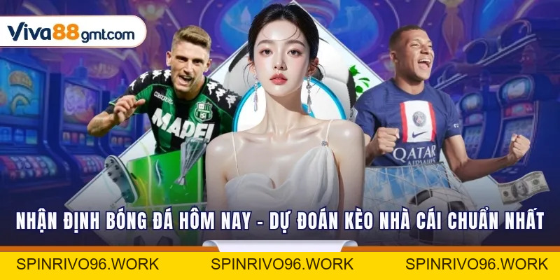 Nhận Định Bóng Đá Hôm Nay - Dự Đoán Kèo Nhà Cái Chuẩn Nhất - SPINRIVO96 Nhận Định Bóng Đá Hôm Nay - Dự Đoán Kèo Nhà Cái Chuẩn Nhất - SPINRIVO96