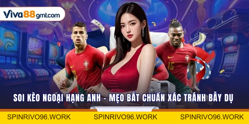 Soi Kèo Ngoại Hạng Anh - Mẹo Bắt Chuẩn Xác Tránh Bẫy Dụ - SPINRIVO96 Soi Kèo Ngoại Hạng Anh - Mẹo Bắt Chuẩn Xác Tránh Bẫy Dụ - SPINRIVO96